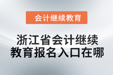 2024年浙江省会计继续教育报名入口在哪? 2024年浙江省会计继续教育报名入口在哪?
