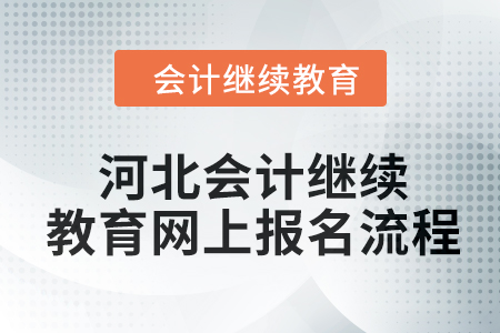 2024年河北会计继续教育网上报名流程 2024年河北会计继续教育网上报名流程