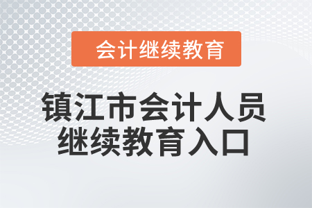 2024年镇江市会计人员继续教育入口 2024年镇江市会计人员继续教育入口