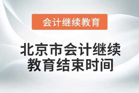 2024年度北京市会计继续教育结束时间 2024年度北京市会计继续教育结束时间