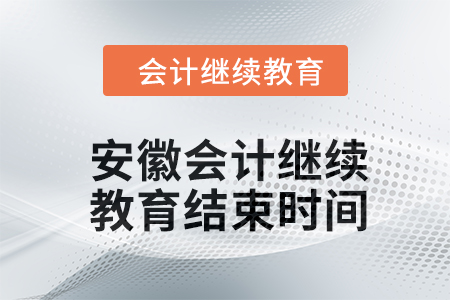 2024年安徽会计人员继续教育结束时间 2024年安徽会计人员继续教育结束时间