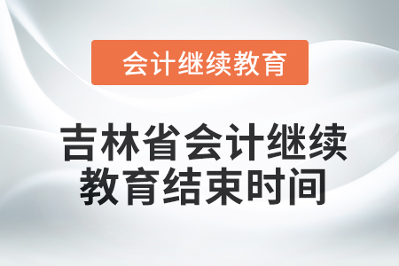 2024年吉林省东奥会计继续教育结束时间 2024年吉林省东奥会计继续教育结束时间