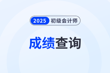 2025年初级会计考试成绩查询已开始！