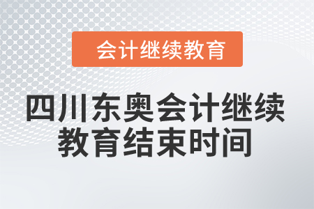 2024年四川东奥会计继续教育结束时间 2024年四川东奥会计继续教育结束时间