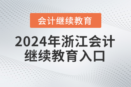 2024年浙江会计继续教育入口 2024年浙江会计继续教育入口
