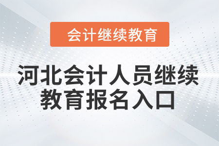 2024年河北省会计人员继续教育报名入口 2024年河北省会计人员继续教育报名入口