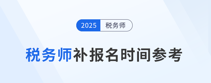 25年税务师补报名时间是怎么安排的？与首次报名有哪些区别？