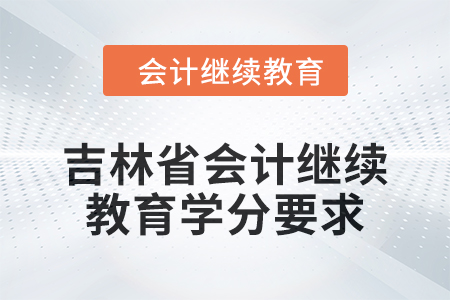 2024年度吉林省会计人员继续教育学分要求