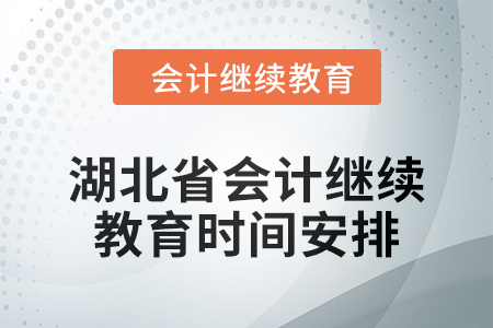 2025年湖北省会计继续教育时间安排 2025年湖北省会计继续教育时间安排