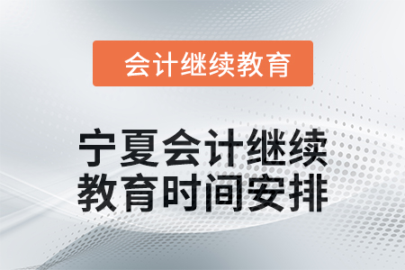 2025年宁夏回族自治区会计继续教育时间安排