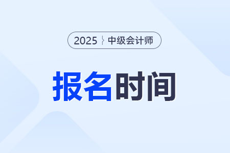 2025年中级会计报名截止时间是几号？