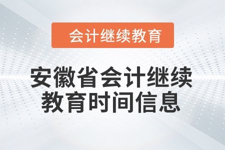 2024年安徽省会计继续教育时间信息 2024年安徽省会计继续教育时间信息