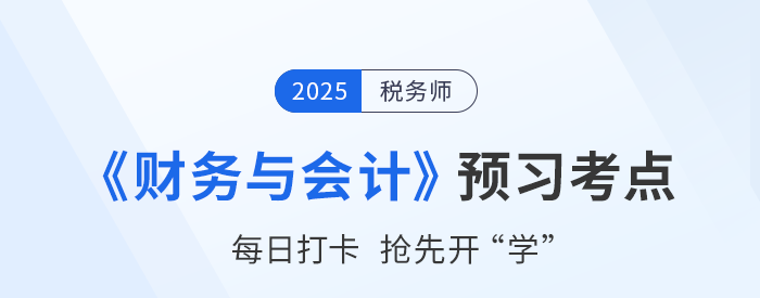 25年税务师《财务与会计》预习阶段知识点汇总,抢先开学! 25年税务师《财务与会计》预习阶段知识点汇总,抢先开学!