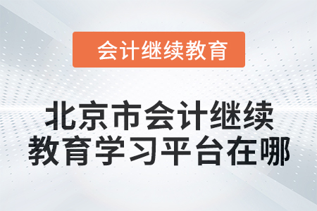 2024年北京市会计人员继续教育学习平台在哪？