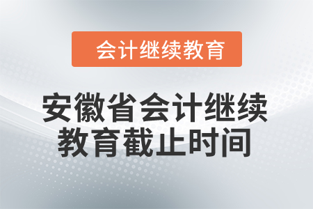 2024年安徽省会计继续教育截止时间是什么时候? 2024年安徽省会计继续教育截止时间是什么时候?