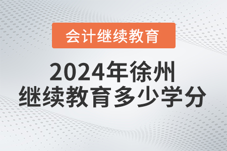2024年徐州继续教育要求多少学分? 2024年徐州继续教育要求多少学分?