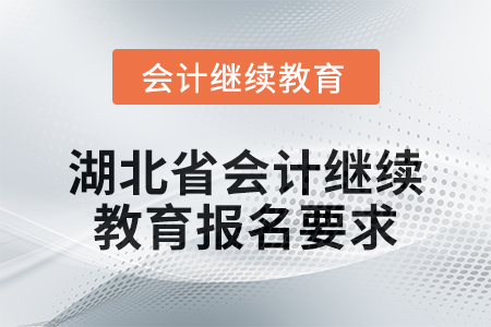 2025年湖北省会计继续教育报名要求 2025年湖北省会计继续教育报名要求