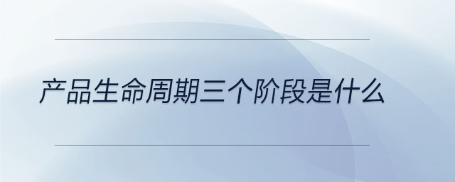 产品生命周期三个阶段是什么