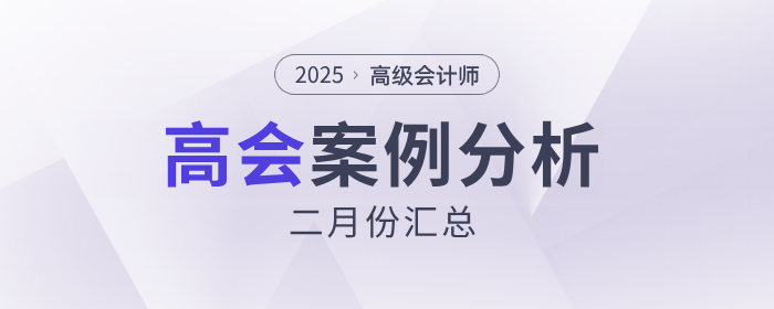 2025年高级会计师考试2月份案例分析汇总