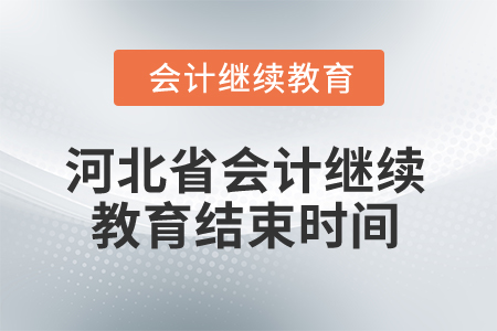 2024年河北省会计继续教育结束时间 2024年河北省会计继续教育结束时间
