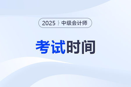 中级会计考试时间2025年几月几号？