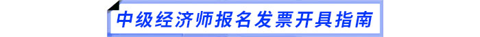 中级经济师报名发票开具指南 中级经济师报名发票开具指南