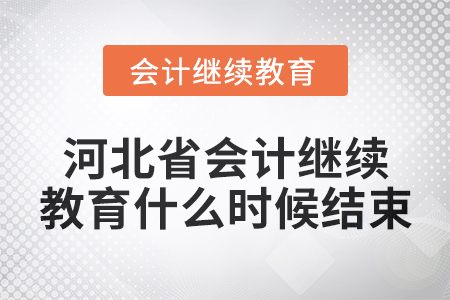 2024年河北省会计继续教育什么时候结束? 2024年河北省会计继续教育什么时候结束?