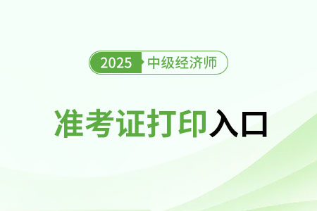 2025年中级经济师准考证打印入口官网