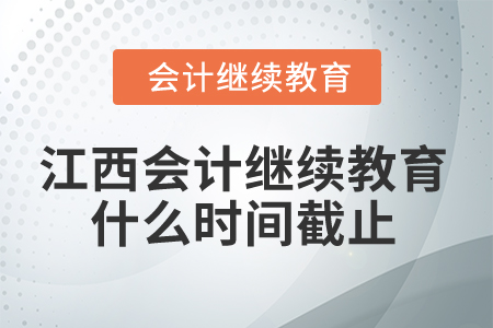 2024年江西省会计继续教育什么时间截止? 2024年江西省会计继续教育什么时间截止?