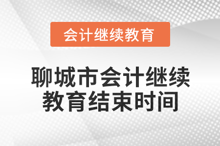 2024年聊城市会计人员继续教育结束时间 2024年聊城市会计人员继续教育结束时间