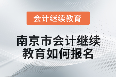 2024年南京市会计继续教育如何报名？