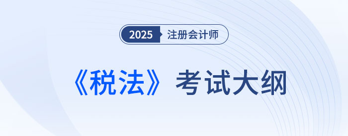 2025年注会税法考试大纲已公布!快来下载! 2025年注会税法考试大纲已公布!快来下载!