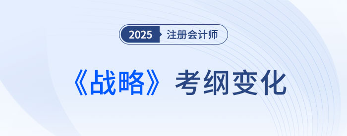 2025年注会战略考试大纲变化速览! 2025年注会战略考试大纲变化速览!