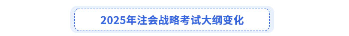 2025年注会战略考试大纲变化 2025年注会战略考试大纲变化