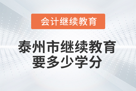 2024年泰州市继续教育要多少学分? 2024年泰州市继续教育要多少学分?