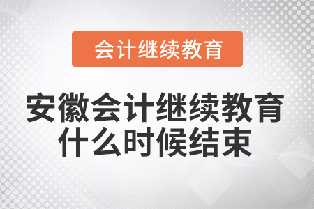 2024年安徽省会计继续教育什么时候结束? 2024年安徽省会计继续教育什么时候结束?