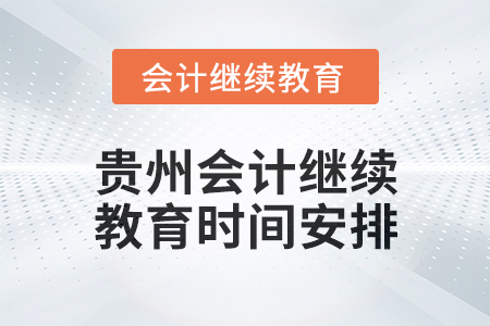2025年贵州会计继续教育时间安排 2025年贵州会计继续教育时间安排