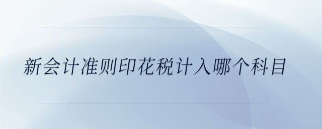 新会计准则印花税计入哪个科目