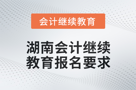 2024年度湖南会计继续教育报名要求