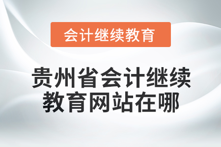 2025年贵州省会计继续教育网站在哪？