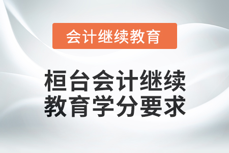 2024年度桓台会计继续教育学分要求 2024年度桓台会计继续教育学分要求