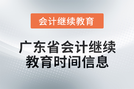 2024年度广东省会计人员继续教育时间信息 2024年度广东省会计人员继续教育时间信息