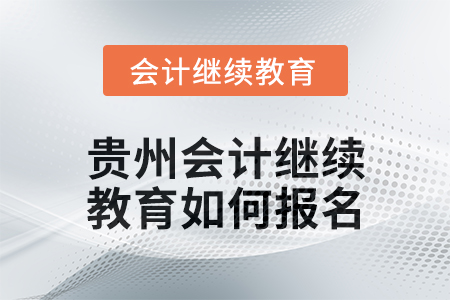 2025年贵州会计继续教育如何报名？
