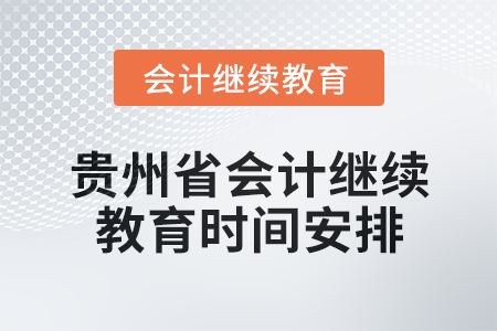 2025年贵州省会计专业人员继续教育时间安排 2025年贵州省会计专业人员继续教育时间安排