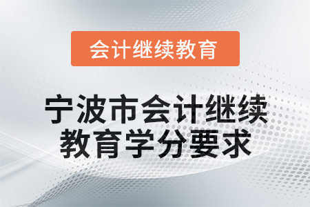 2025年宁波市会计专业人员继续教育学分要求 2025年宁波市会计专业人员继续教育学分要求