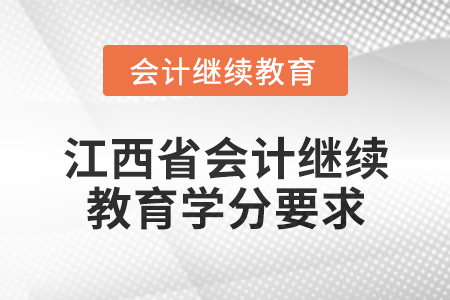 2025年江西省会计继续教育学分要求 2025年江西省会计继续教育学分要求