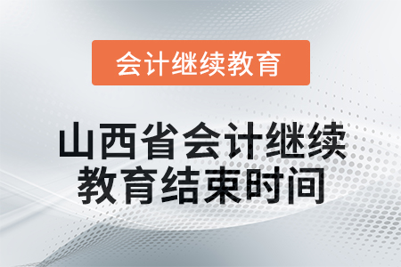 2024年山西省会计继续教育结束时间 2024年山西省会计继续教育结束时间