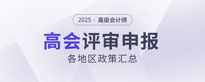 2025年高级会计师各地区评审政策及时间汇总 2025年高级会计师各地区评审政策及时间汇总