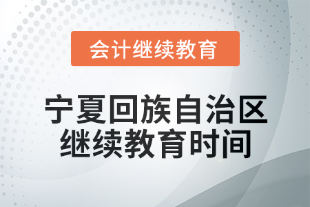 2025年宁夏回族自治区会计网络继续教育时间安排 2025年宁夏回族自治区会计网络继续教育时间安排
