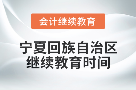 2025年宁夏回族自治区会计专业人员继续教育时间安排